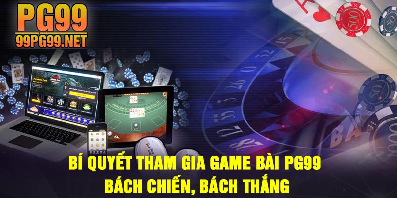 Bi quyet tham gia game bai PG99 bach chien bach thang Bí quyết tham gia game bài PG99 bách chiến, bách thắng