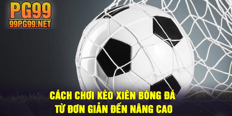 Cach choi keo xien bong da tu don gian den nang cao Cách chơi kèo xiên bóng đá từ đơn giản đến nâng cao