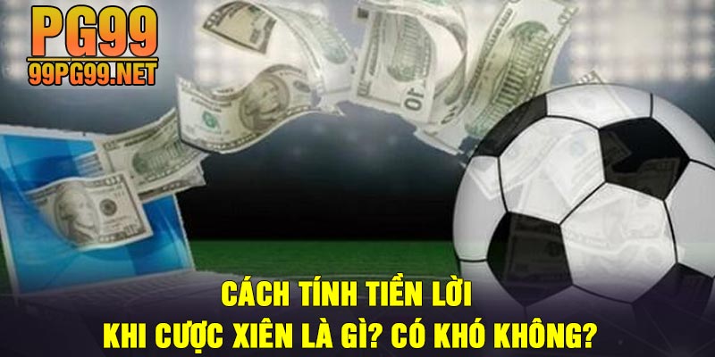 Cach tinh tien loi khi Cuoc xien la gi Co kho khong Cách tính tiền lời khi Cược xiên là gì? Có khó không?