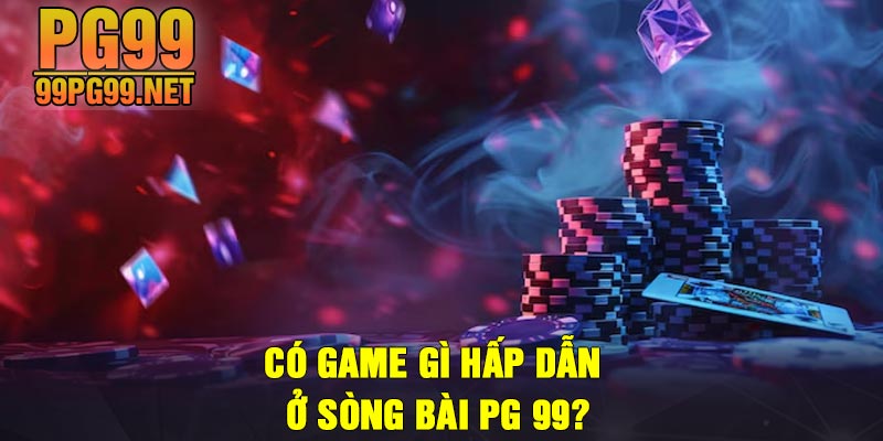 Co game gi hap dan o song bai PG 99 Có game gì hấp dẫn ở sòng bài PG 99?