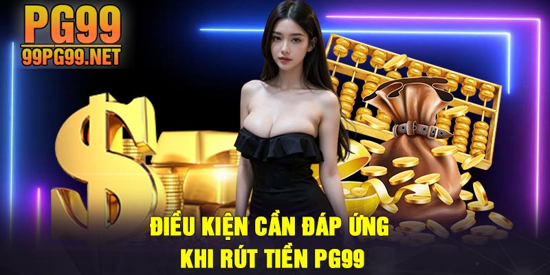 Dieu kien can dap ung khi rut tien PG99 Điều kiện cần đáp ứng khi rút tiền PG99