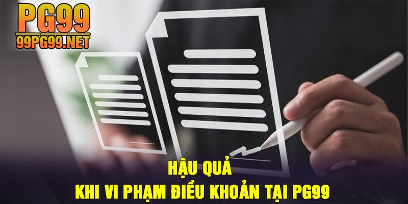 Hau qua khi vi pham dieu khoan tai PG99 Hậu quả khi vi phạm điều khoản tại PG99