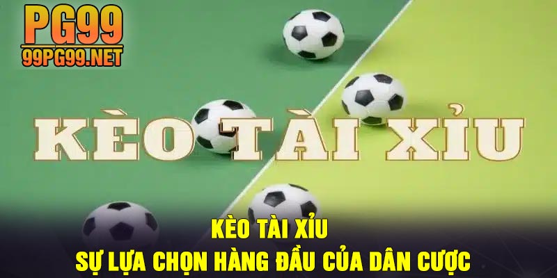 Keo tai xiu Su lua chon hang dau cua dan cuoc Kèo tài xỉu - Sự lựa chọn hàng đầu của dân cược