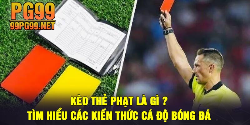 Keo the phat la gi Tim hieu cac kien thuc ca do bong da Kèo thẻ phạt là gì ? Tìm hiểu các kiến thức cá độ bóng đá