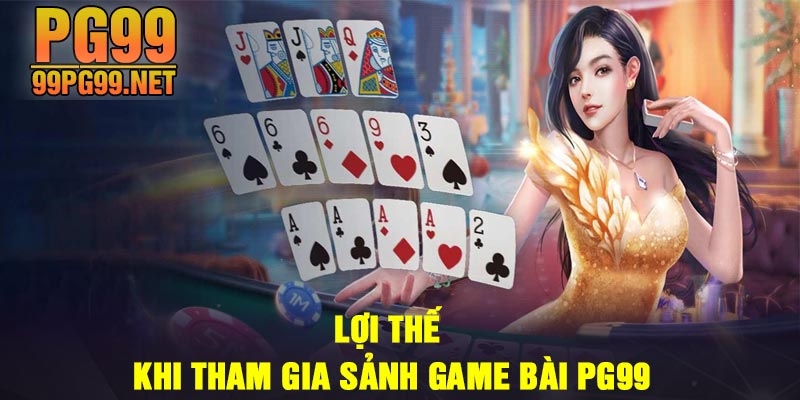 Loi the khi tham gia sanh game bai PG99 Lợi thế khi tham gia sảnh game bài PG99
