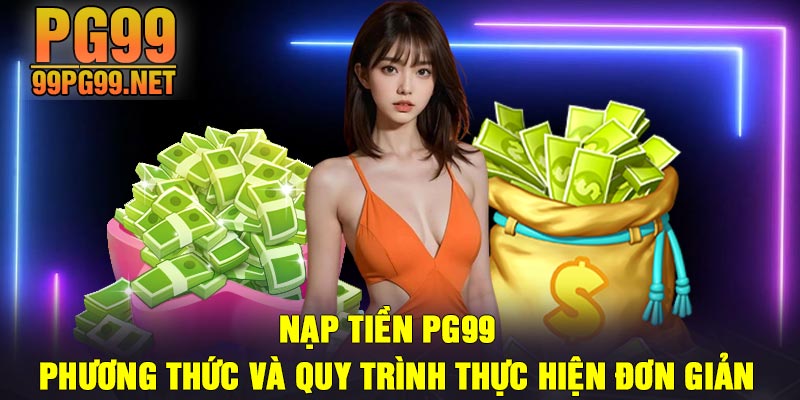 Nap Tien PG99 Phuong thuc va quy trinh thuc hien don gian Nạp Tiền PG99 | Phương thức và quy trình thực hiện đơn giản